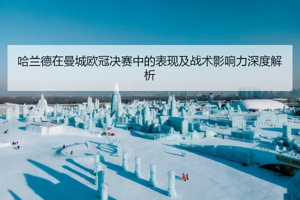 哈兰德在曼城欧冠决赛中的表现及战术影响力深度解析