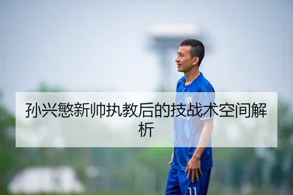 孙兴慜新帅执教后的技战术空间解析